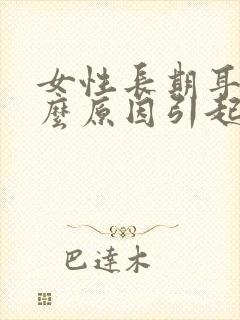 女性长期耳鸣什么原因引起的