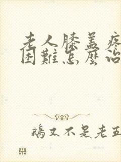 老人膝盖疼走路困难怎么治疗