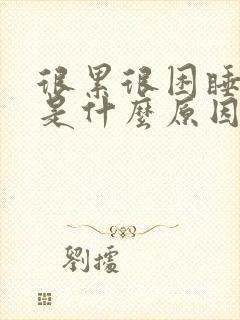 很累很困睡不着是什么原因