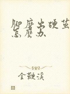 脚磨出硬茧很疼怎么办