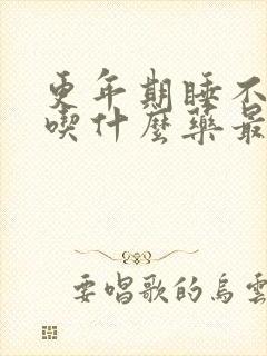 更年期睡不着觉吃什么药最好