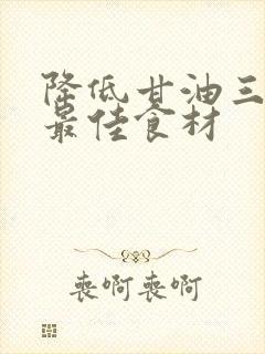 降低甘油三酯的最佳食材