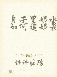 月子里奶水少了如何追奶最有效方法