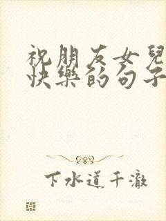 祝朋友女儿生日快乐的句子暖心