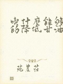 吃什么能够快速的降低甘油三酯封面