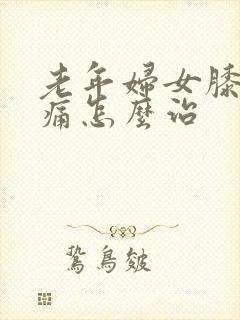 老年妇女膝关节痛怎么治