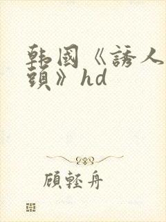 韩国《诱人的奶头》hd