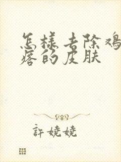 怎样去除鸡皮疙瘩的皮肤