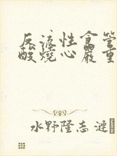 反流性食管炎反酸烧心严重