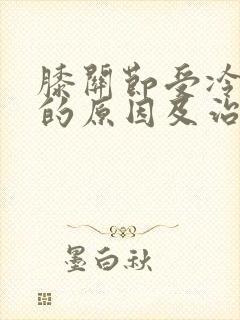 膝关节受冷疼痛的原因及治疗方法