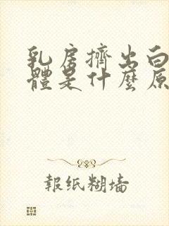 乳房挤出白色液体是什么原因导致的