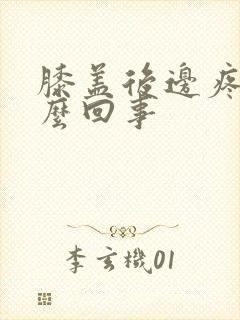 膝盖后边疼是怎么回事