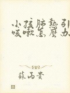 小孩肺热引起的咳嗽怎么办