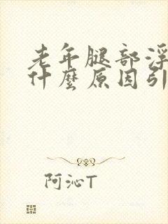 老年腿部浮肿是什么原因引起的