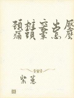 颈椎突出压迫头痛头晕怎么办