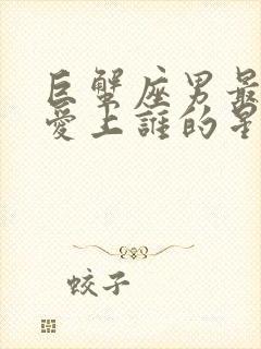 巨蟹座男最容易爱上谁的星座女