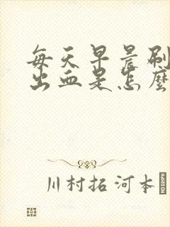 每天早晨刷牙牙出血是怎么回事