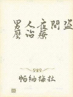 男人夜间盗汗怎么治疗