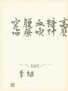 空腹血糖高怎样治疗吃什么药好