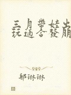 三月带娃出去游玩适合发朋友圈的句子封面