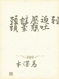 颈椎压迫到恶心头晕想吐