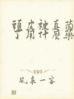 头皮被真菌感染了用什么药物治疗封面