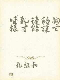 哺乳后的胸部怎样才能让它变饱满变大