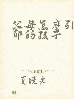 父母怎么引导抑郁的孩子