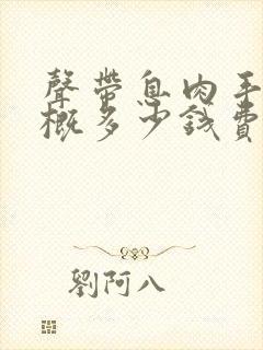 声带息肉手术大概多少钱费用