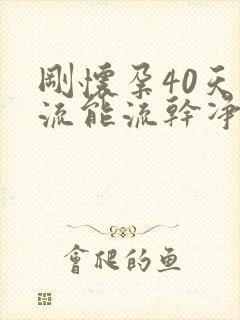 刚怀孕40天药流能流干净吗