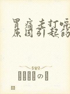 胃痛老打嗝什么原因引起的