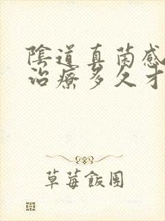 阴道真菌感染要治疗多久才能痊愈封面