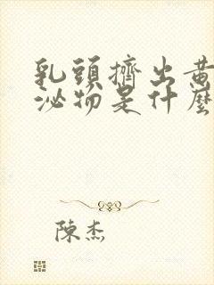 乳头挤出黄色分泌物是什么原因封面