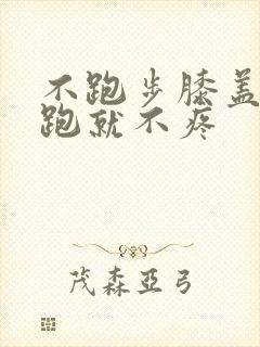 不跑步膝盖疼,跑就不疼