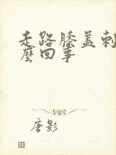 走路膝盖刺痛怎么回事