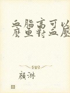 血脂高可以吃什么鱼对血压降血脂呢