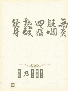 发热四肢无力全身酸痛咽炎