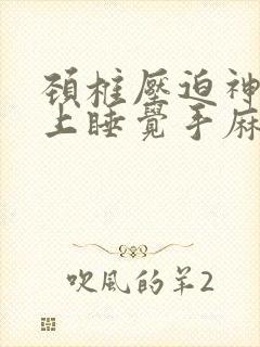 颈椎压迫神经晚上睡觉手麻怎么办封面