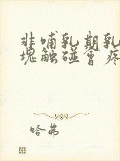 非哺乳期乳房硬块触碰会疼的原因