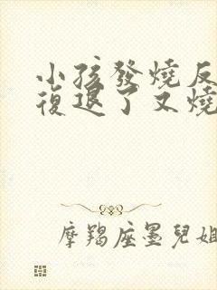 小孩发烧反反复复退了又烧