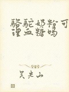 骆驼奶粉可以调理血糖吗封面