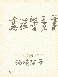 赤心巡天笔趣阁无弹窗免费阅读