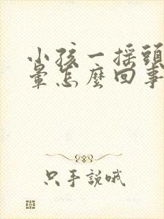 小孩一摇头就头晕怎么回事