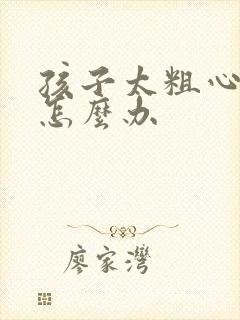 孩子太粗心马虎怎么办