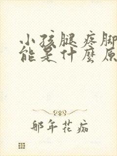 小孩腿疼脚疼可能是什么原因引起的封面