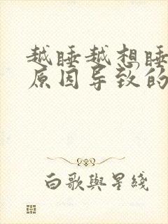 越睡越想睡什么原因导致的