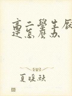 高二学生厌学叛逆怎么办