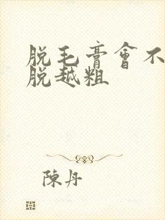 脱毛膏会不会越脱越粗