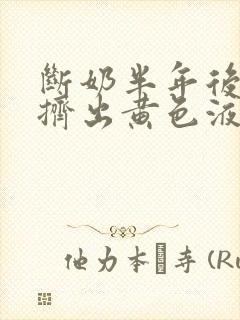 断奶半年后乳房挤出黄色液体是什么原因