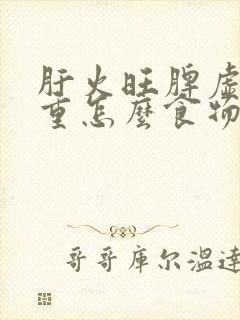 肝火旺脾虚湿气重怎么食物封面